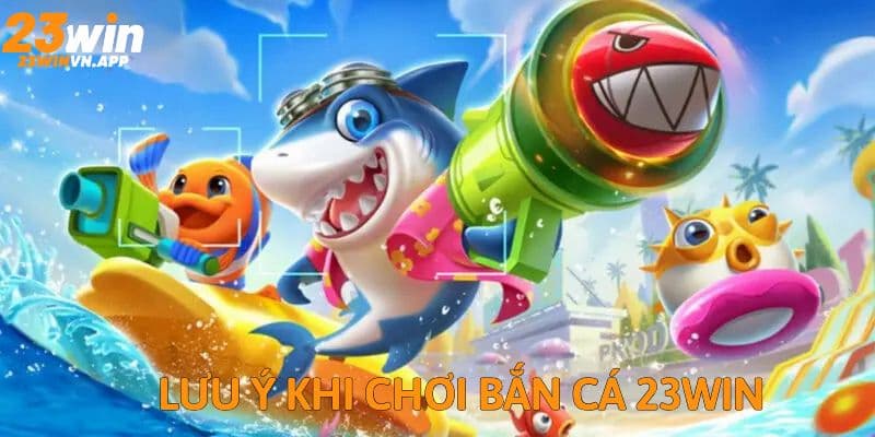 Lưu ý quan trọng khi trải nghiệm bắn cá 23WIN