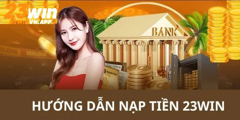 Nạp tiền 23WIN qua ngân hàng cực dễ